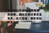 英雄联盟赔率-包含芝加哥公牛迎NBA常规赛关键赛，国际比赛日更衣室发声，压力陡增，赛季目标并未改变的词条