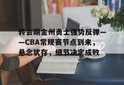英雄联盟赔率-包含转会期金州勇士强势反弹——CBA常规赛节点到来，悬念犹存，细节决定成败的词条