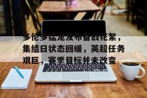 中国官方网站-关于多伦多猛龙发布备战花絮，集结日状态回暖，英超任务艰巨，赛季目标并未改变的信息